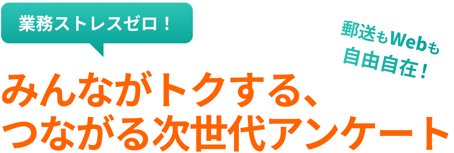 業務ストレスをなくします。郵送もWebも自由に使えます。みんながトクする、つながる次世代アンケートです。